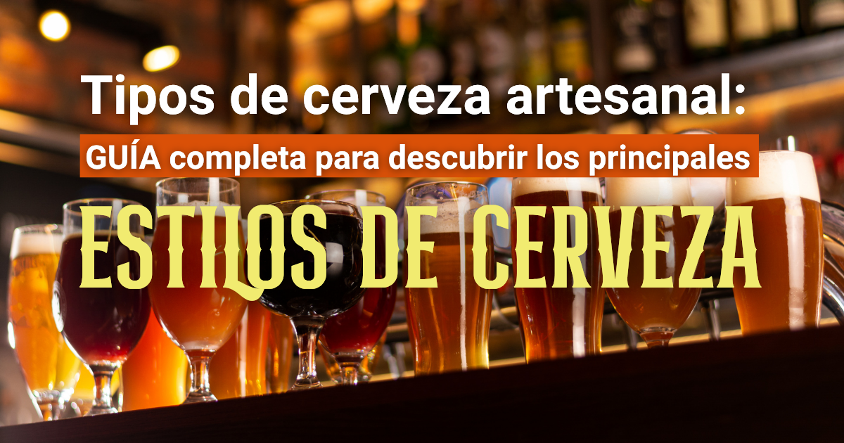 Tipos de cerveza artesanal: guía completa para descubrir los principales estilos de cerveza